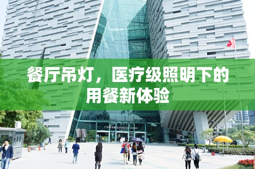 餐厅吊灯，医疗级照明下的用餐新体验