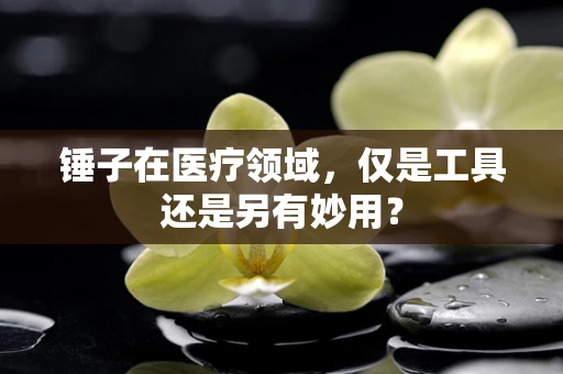锤子在医疗领域，仅是工具还是另有妙用？