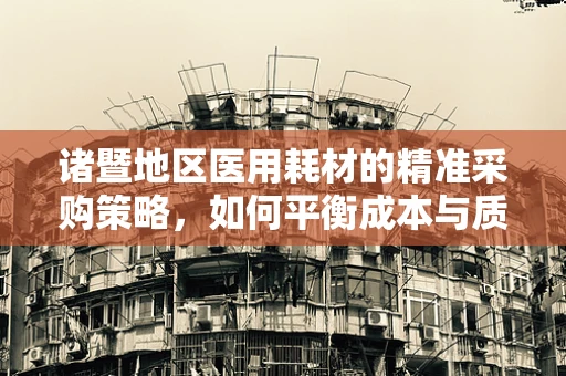 诸暨地区医用耗材的精准采购策略，如何平衡成本与质量？