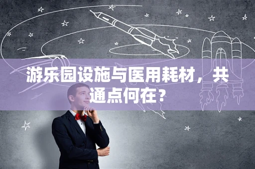 游乐园设施与医用耗材，共通点何在？