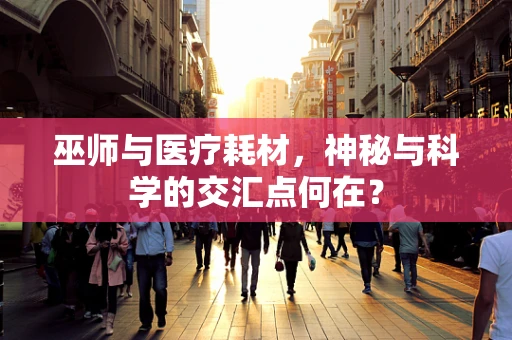 巫师与医疗耗材，神秘与科学的交汇点何在？