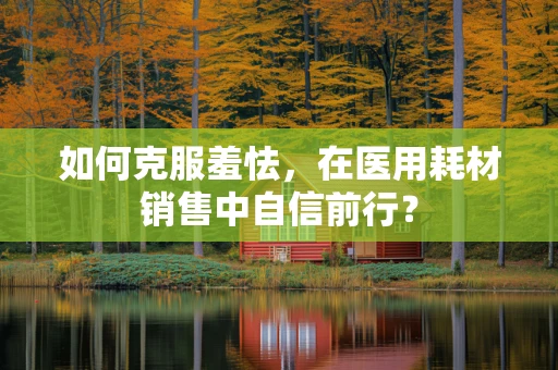 如何克服羞怯，在医用耗材销售中自信前行？