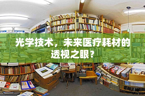 光学技术，未来医疗耗材的透视之眼？