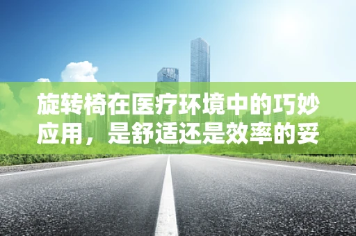 旋转椅在医疗环境中的巧妙应用，是舒适还是效率的妥协？