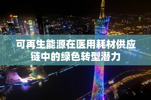 可再生能源在医用耗材供应链中的绿色转型潜力