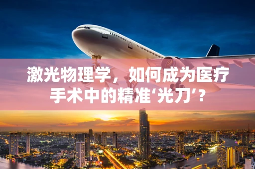 激光物理学，如何成为医疗手术中的精准‘光刀’？