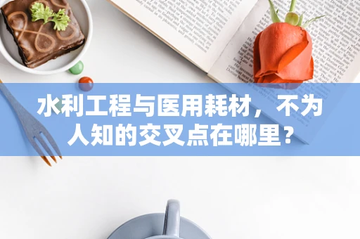 水利工程与医用耗材，不为人知的交叉点在哪里？