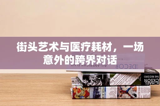 街头艺术与医疗耗材，一场意外的跨界对话