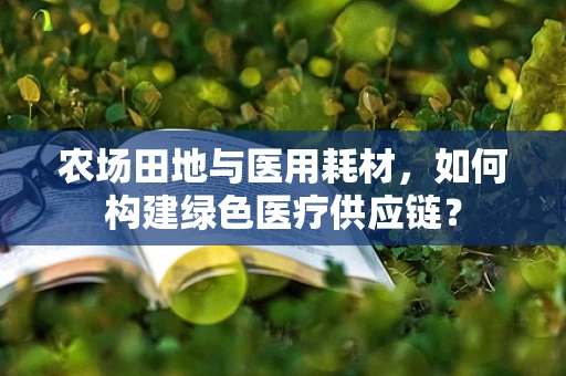 农场田地与医用耗材，如何构建绿色医疗供应链？