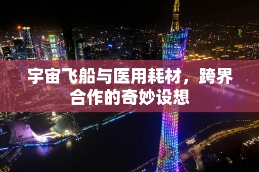 宇宙飞船与医用耗材，跨界合作的奇妙设想