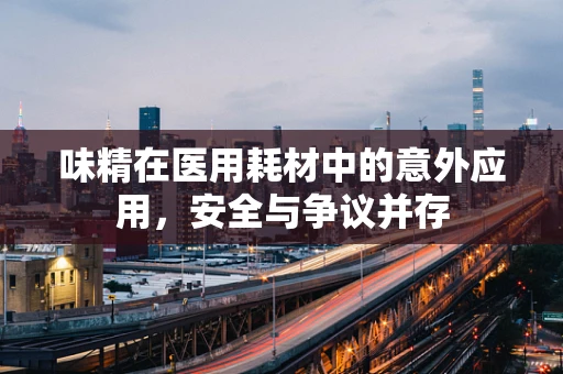 味精在医用耗材中的意外应用，安全与争议并存