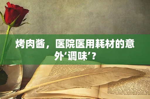 烤肉酱，医院医用耗材的意外‘调味’？