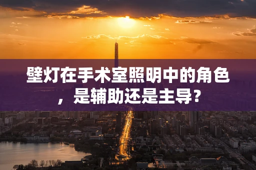 壁灯在手术室照明中的角色，是辅助还是主导？