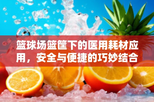 篮球场篮筐下的医用耗材应用，安全与便捷的巧妙结合