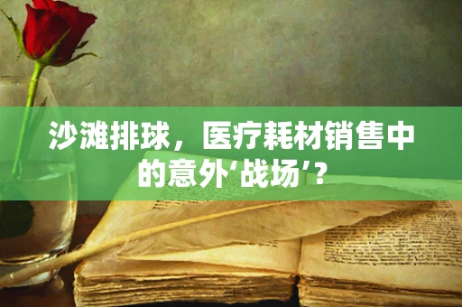 沙滩排球，医疗耗材销售中的意外‘战场’？