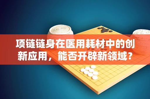 项链链身在医用耗材中的创新应用，能否开辟新领域？