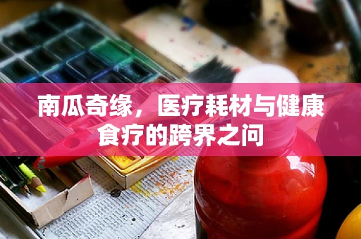 南瓜奇缘，医疗耗材与健康食疗的跨界之问