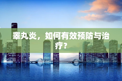 睾丸炎，如何有效预防与治疗？