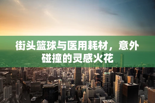 街头篮球与医用耗材，意外碰撞的灵感火花