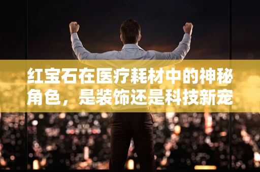 红宝石在医疗耗材中的神秘角色，是装饰还是科技新宠？