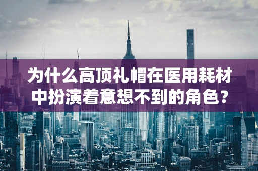 为什么高顶礼帽在医用耗材中扮演着意想不到的角色？