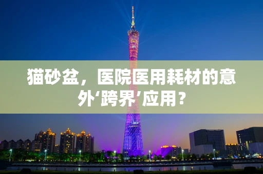 猫砂盆，医院医用耗材的意外‘跨界’应用？