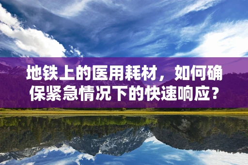 地铁上的医用耗材，如何确保紧急情况下的快速响应？