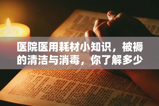 医院医用耗材小知识，被褥的清洁与消毒，你了解多少？