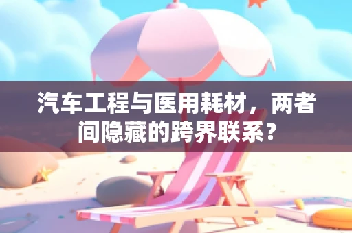 汽车工程与医用耗材，两者间隐藏的跨界联系？