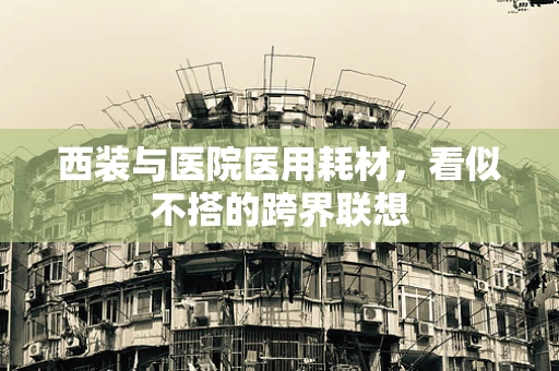 西装与医院医用耗材，看似不搭的跨界联想