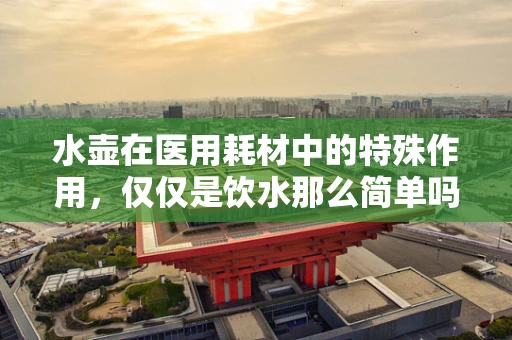 水壶在医用耗材中的特殊作用，仅仅是饮水那么简单吗？