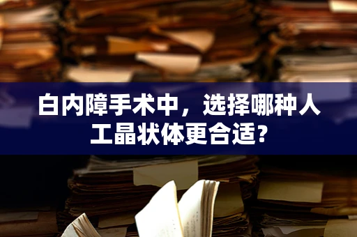 白内障手术中，选择哪种人工晶状体更合适？