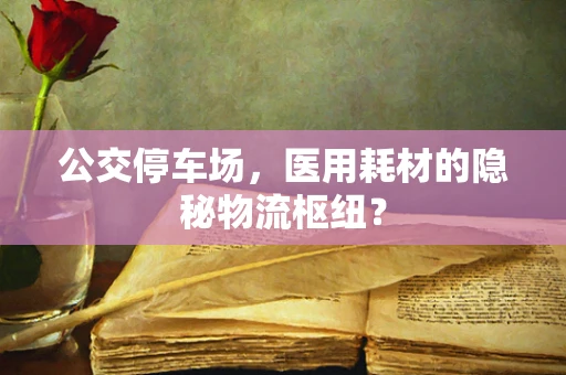 公交停车场，医用耗材的隐秘物流枢纽？