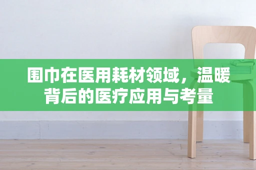 围巾在医用耗材领域，温暖背后的医疗应用与考量