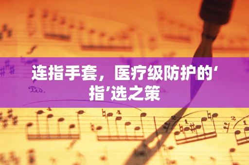 连指手套，医疗级防护的‘指’选之策