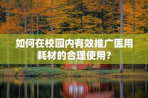 如何在校园内有效推广医用耗材的合理使用？