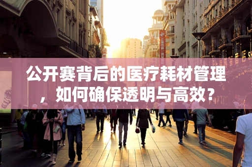 公开赛背后的医疗耗材管理，如何确保透明与高效？