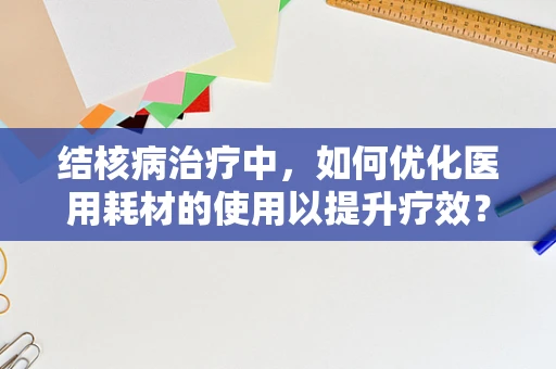 结核病治疗中，如何优化医用耗材的使用以提升疗效？