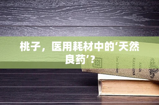 桃子，医用耗材中的‘天然良药’？