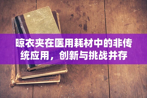 晾衣夹在医用耗材中的非传统应用，创新与挑战并存