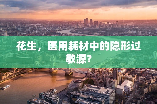花生，医用耗材中的隐形过敏源？