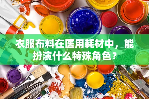 衣服布料在医用耗材中，能扮演什么特殊角色？