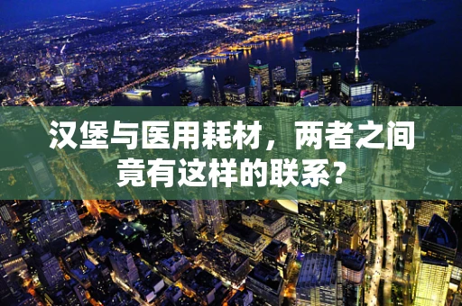 汉堡与医用耗材，两者之间竟有这样的联系？