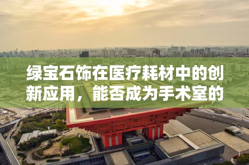 绿宝石饰在医疗耗材中的创新应用，能否成为手术室的新宠？