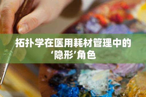 拓扑学在医用耗材管理中的‘隐形’角色