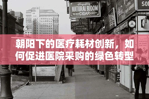朝阳下的医疗耗材创新，如何促进医院采购的绿色转型？