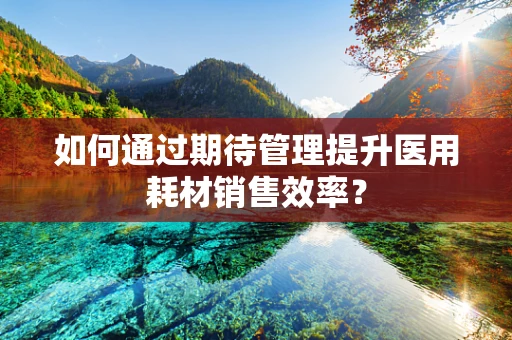 如何通过期待管理提升医用耗材销售效率？