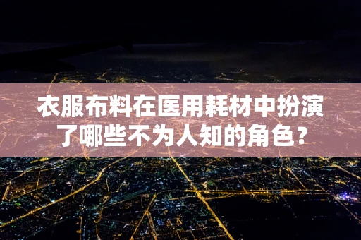 衣服布料在医用耗材中扮演了哪些不为人知的角色？
