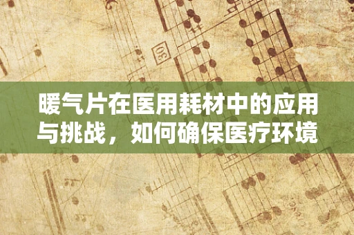 暖气片在医用耗材中的应用与挑战，如何确保医疗环境的温暖与安全？