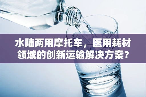 水陆两用摩托车，医用耗材领域的创新运输解决方案？
